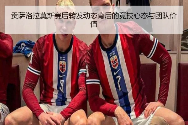 贡萨洛拉莫斯赛后转发动态背后的竞技心态与团队价值（K1SPORTS）