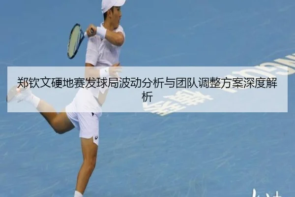 郑钦文硬地赛发球局波动分析与团队调整方案深度解析（K1SPORTS）